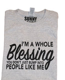 I'M A WHOLE BLESSING YOU DON'T JUST BUMP INTO PEOPLE LIKE ME T-SHIRT