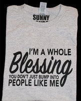 I'M A WHOLE BLESSING YOU DON'T JUST BUMP INTO PEOPLE LIKE ME T-SHIRT