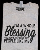 I'M A WHOLE BLESSING YOU DON'T JUST BUMP INTO PEOPLE LIKE ME T-SHIRT