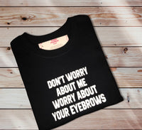 Worry About Your Eyebrows T-SHIRT