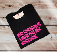 Mind Your Business & Maybe Your Hair Would Grow T-SHIRT