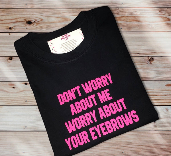 Worry About Your Eyebrows T-SHIRT