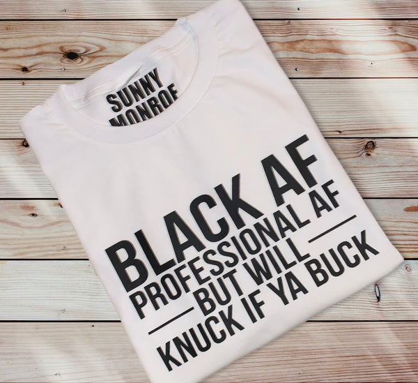 BLACK AND PROFESSIONAL AF BUT WILL KNUCK IF YA BUCK T-SHIRT