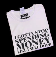 I GOTTA STOP SPENDING MONEY LIKE I SELL DOPE T-SHIRT